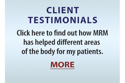 CLIENT TESTIMONIALS: Click here to find out how MRM has helped different areas of the body for my patients. MORE