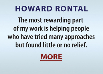 HOWARD RONTAL: The most rewarding part of my work is helping people who have tried many approaches but found little or no relief.