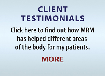 CLIENT TESTIMONIALS: Click here to find out how MRM has helped different areas of the body for my patients. MORE