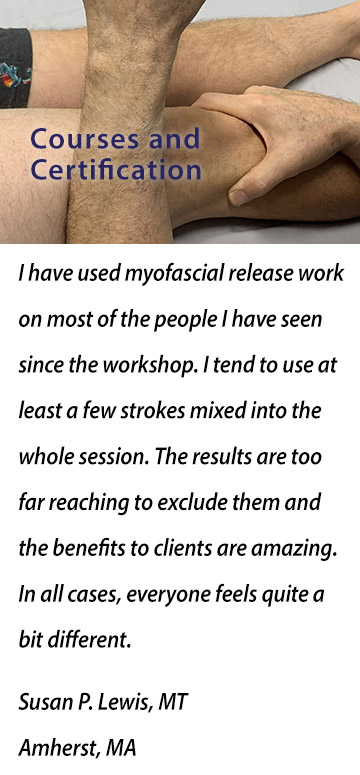 I have used myofascial release work on most of the people I have seen since the workshop. I tend to use at least a few strokes mixed into the whole session. The results are too far reaching to exclude them and the benefits to clients are amazing. In all cases, everyone feels quite a bit different. Susan P. Lewis, MT, Amherst, MA