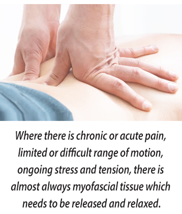 Where there is chronic or acute pain, limited or difficult range of motion, ongoing stress and tension, there is almost always myofascial tissue which needs to be released and relaxed.