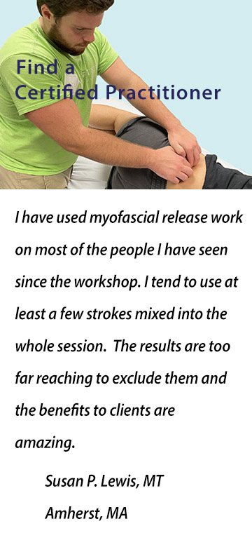 I have used myofascial release work on most of the people I have seen since the workshop. I tend to use at least a few strokes mixed into the  whole session.  The results are too far reaching to exclude them and the benefits to clients are amazing. Susan P. Lewis, MT, Amherst, MA