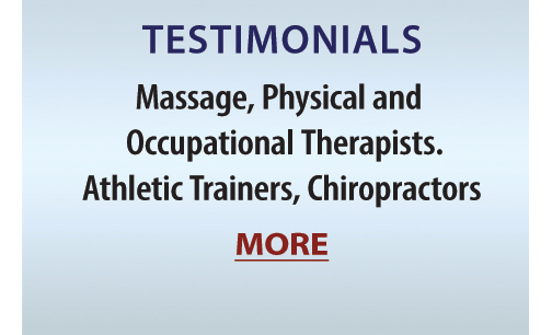 TESTIMONIALS: Massage, Physical and Occupational Therapists, Athletic Trainers, Chiropractors. MORE